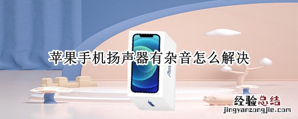 苹果手机扬声器有杂音怎么解决