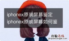 iphonex原装屏幕鉴定 iphonex原装屏幕如何鉴定