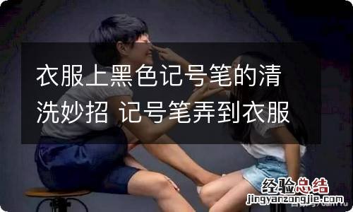 衣服上黑色记号笔的清洗妙招 记号笔弄到衣服上怎么洗