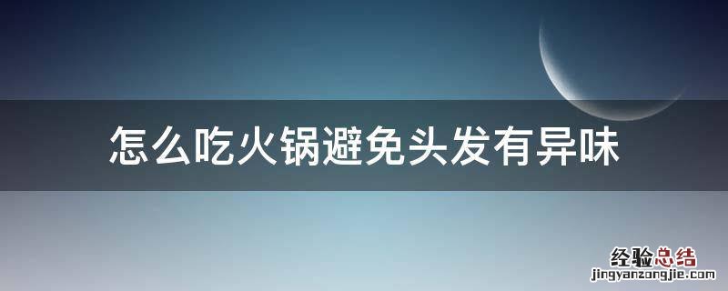 怎么吃火锅避免头发有异味