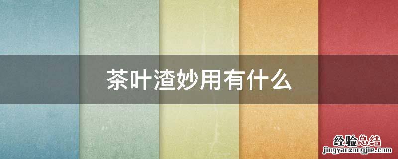 茶叶渣妙用有什么
