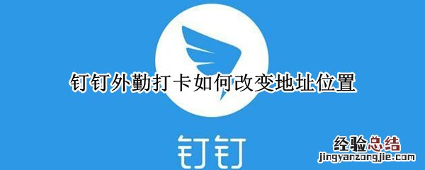 钉钉外勤打卡如何改变地址位置