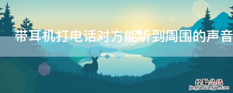 带耳机打电话对方能听到周围的声音吗