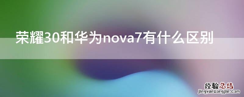 荣耀30和华为nova7有什么区别