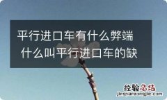 平行进口车有什么弊端 什么叫平行进口车的缺点