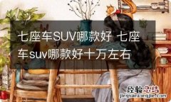 七座车SUV哪款好 七座车suv哪款好十万左右