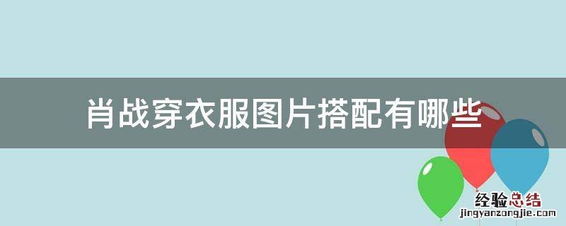 肖战穿衣服图片搭配有哪些