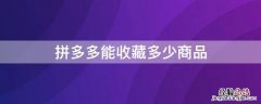 拼多多能收藏多少商品 拼多多能收藏多少商品啊