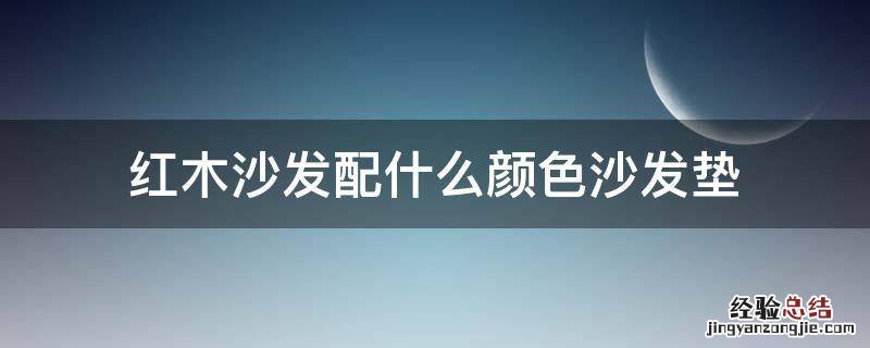 红木沙发配什么颜色沙发垫