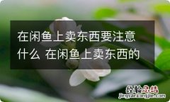 在闲鱼上卖东西要注意什么 在闲鱼上卖东西的注意事项