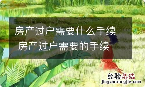 房产过户需要什么手续 房产过户需要的手续