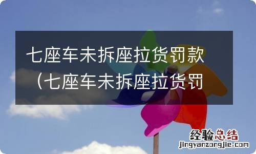 七座车未拆座拉货罚款给开了安全处理通知书 七座车未拆座拉货罚款