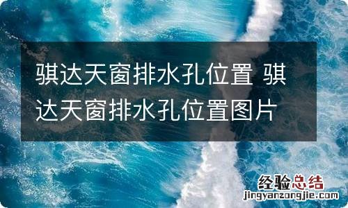 骐达天窗排水孔位置 骐达天窗排水孔位置图片