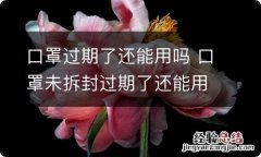 口罩过期了还能用吗 口罩未拆封过期了还能用吗