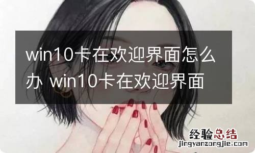 win10卡在欢迎界面怎么办 win10卡在欢迎界面如何处理