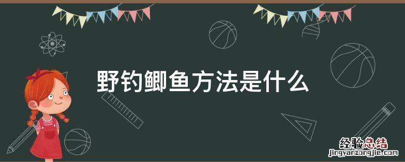 野钓鲫鱼方法是什么