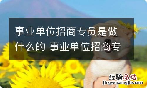 事业单位招商专员是做什么的 事业单位招商专员的工作职责