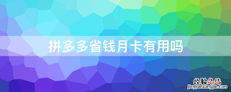 拼多多省钱月卡有用吗 拼多多省钱月卡有用吗 知乎