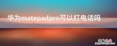 华为matepadpro可以打电话吗