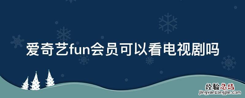 爱奇艺fun会员可以看电视剧吗