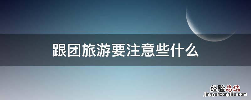 跟团旅游要注意些什么