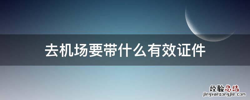 去机场要带什么有效证件