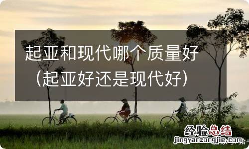 起亚好还是现代好 起亚和现代哪个质量好