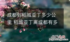 成都到稻城亚丁多少公里 稻城亚丁离成都有多远