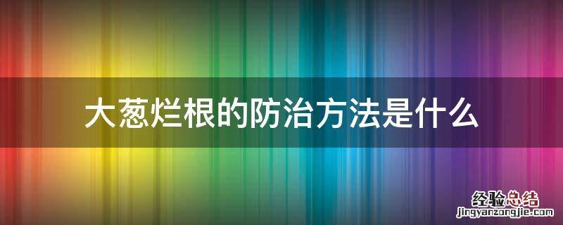 大葱烂根的防治方法是什么