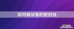 如何做试卷的密封线条 如何做试卷的密封线