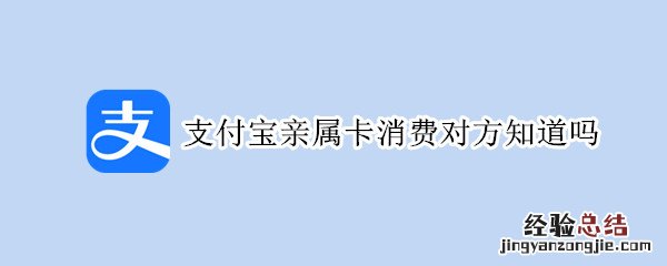 支付宝亲属卡消费对方知道吗