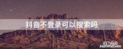 抖音不登录可以搜索吗