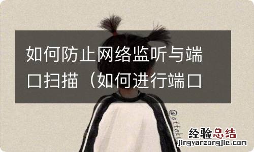 如何进行端口扫描及网络监听攻防? 如何防止网络监听与端口扫描