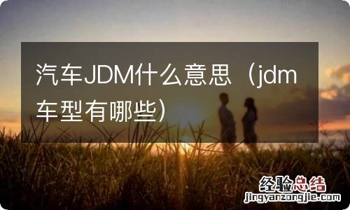 jdm车型有哪些 汽车JDM什么意思