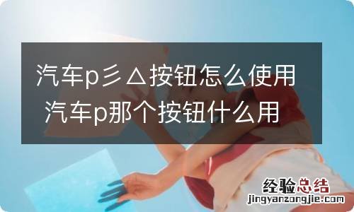 汽车p彡△按钮怎么使用 汽车p那个按钮什么用