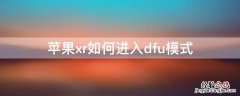 iPhonexr如何进入dfu模式 iphonexr怎么进去dfu模式