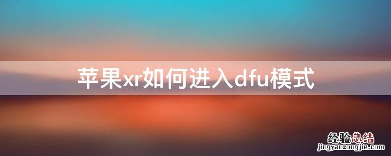 iPhonexr如何进入dfu模式 iphonexr怎么进去dfu模式