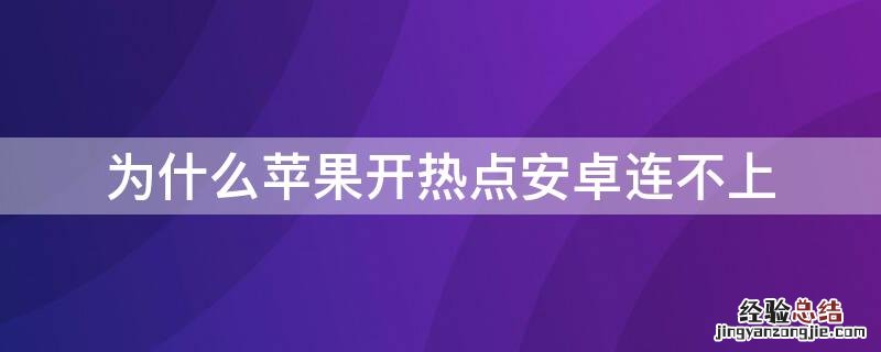 为什么iPhone开热点安卓连不上 苹果手机开热点安卓连不上