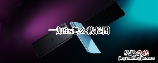 一加9r怎么截长图