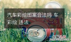 汽车彩绘图案合法吗 车彩绘 违法