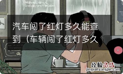 车辆闯了红灯多久能查到 汽车闯了红灯多久能查到