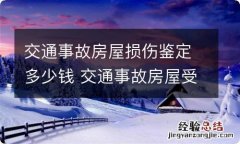 交通事故房屋损伤鉴定多少钱 交通事故房屋受损鉴定