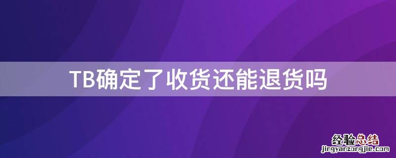 TB确定了收货还能退货吗