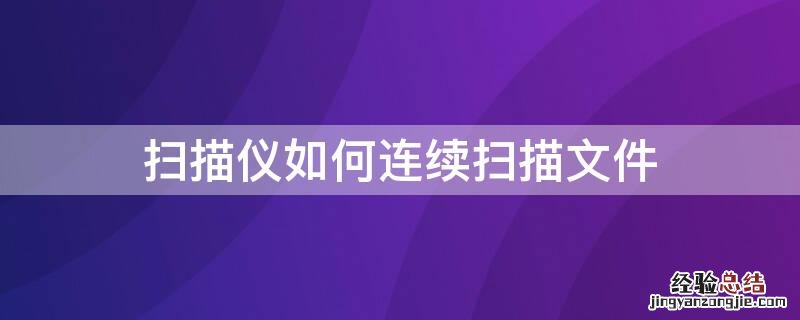扫描仪如何连续扫描文件 扫描仪怎么连续扫描文件