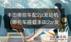 哪些车搭载丰田2zr发动机 丰田哪些车配2jz发动机