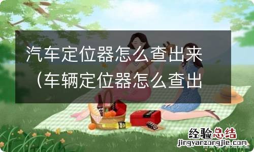 车辆定位器怎么查出来 汽车定位器怎么查出来