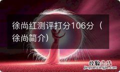 徐尚简介 徐尚红测评打分106分