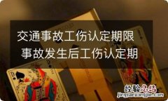 交通事故工伤认定期限 事故发生后工伤认定期限是多长时间