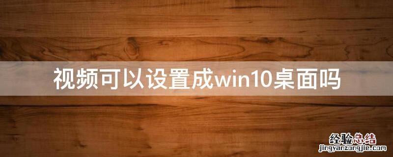 视频可以设置成win10桌面吗