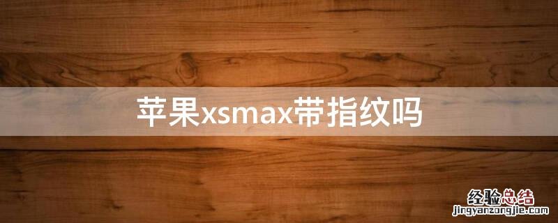 苹果xsmax带指纹吗 iPhonexsmax带指纹吗